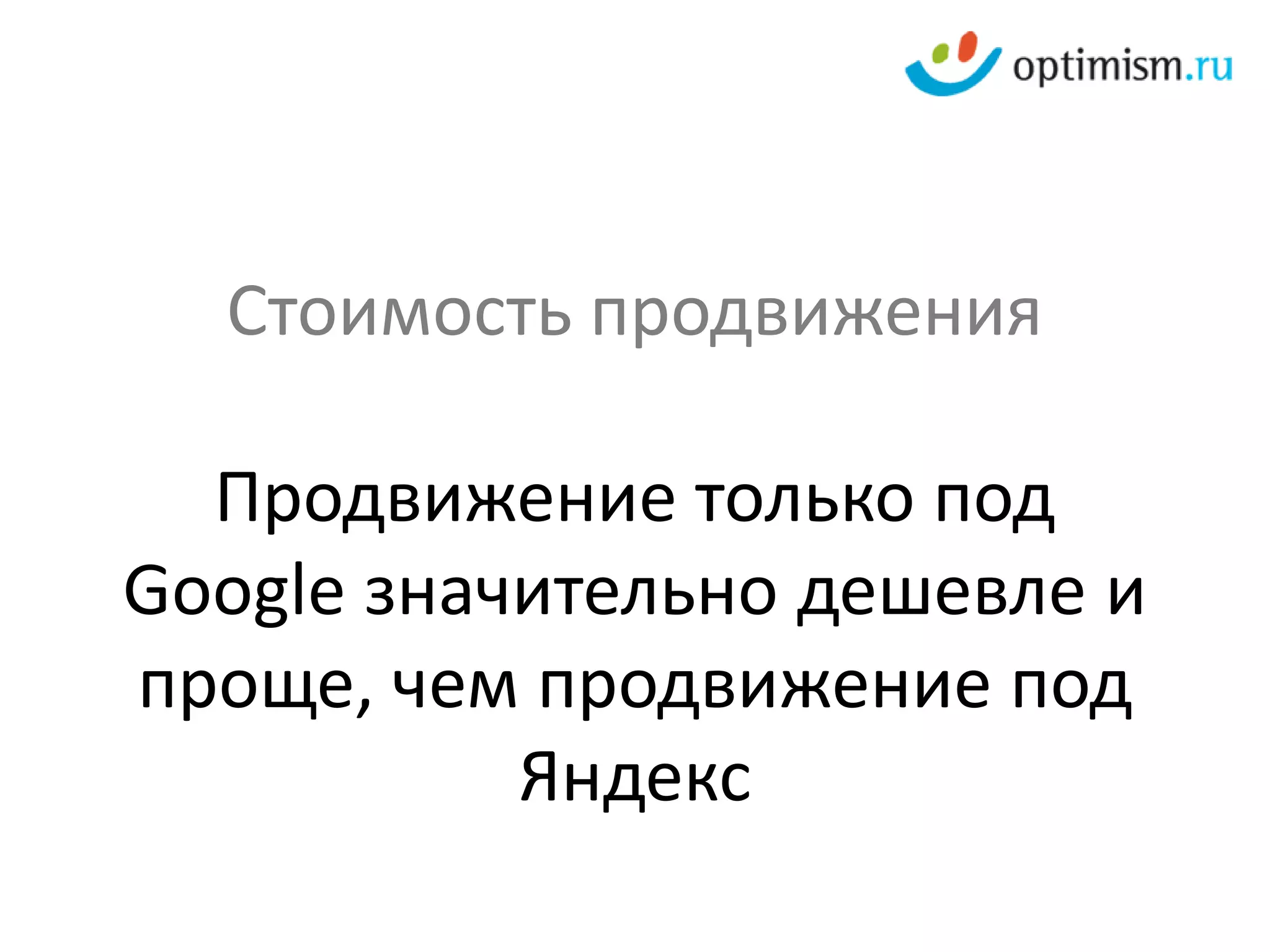 Стоимость продвижения

  Продвижение только под
Google значительно дешевле и
проще, чем продвижение под
           Яндекс
 