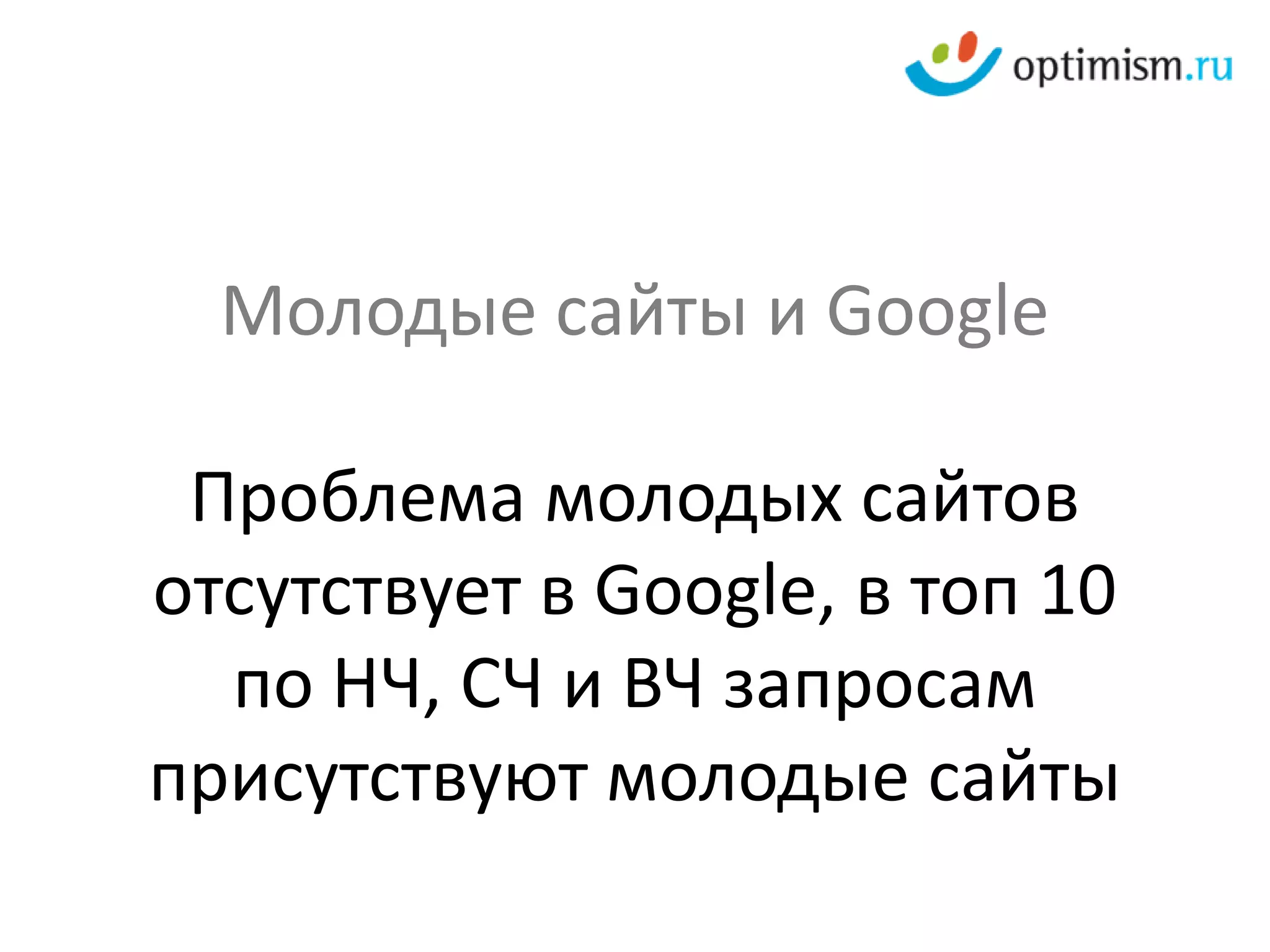 Молодые сайты и Google

 Проблема молодых сайтов
отсутствует в Google, в топ 10
  по НЧ, СЧ и ВЧ запросам
присутствуют молодые сайты
 