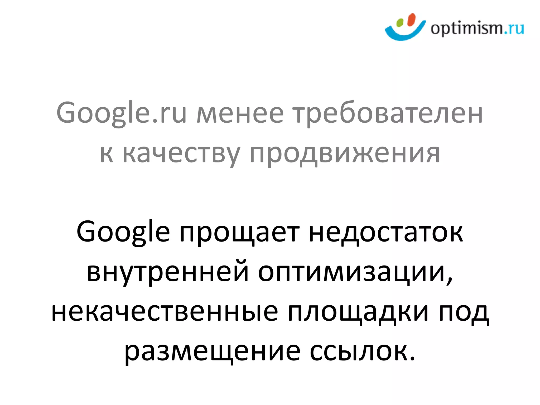 Google.ru менее требователен
  к качеству продвижения

 Google прощает недостаток
  внутренней оптимизации,
некачественные площадки под
     размещение ссылок.
 