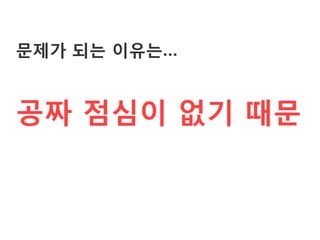 문제가 되는 이유는…


공짜 점심이 없기 때문
 