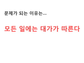 문제가 되는 이유는…


모든 일에는 대가가 따른다
 