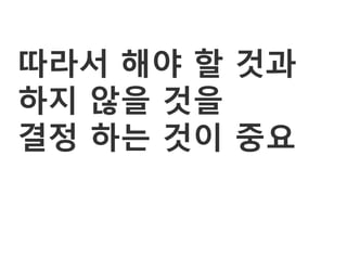 따라서 해야 할 것과
하지 않을 것을
결정 하는 것이 중요
 