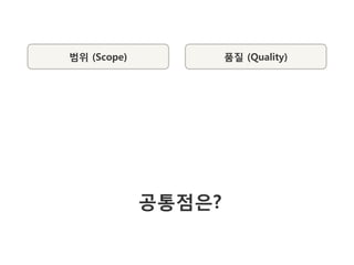 범위 (Scope)           품질 (Quality)




             공통점은?
 