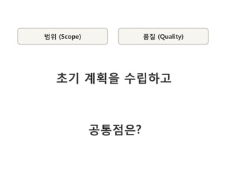 범위 (Scope)           품질 (Quality)




   초기 계획을 수립하고



             공통점은?
 