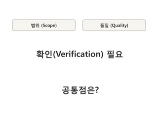 범위 (Scope)           품질 (Quality)




  확인(Verification) 필요



             공통점은?
 