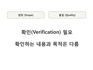 범위 (Scope)     품질 (Quality)




  확인(Verification) 필요

확인하는 내용과 목적은 다름
 