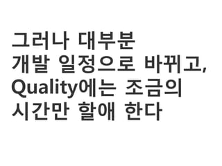 그러나 대부분
개발 일정으로 바뀌고,
Quality에는 조금의
시갂만 할애 한다
 