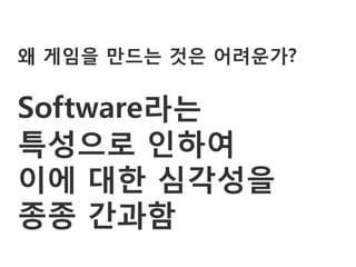 왜 게임을 만드는 것은 어려운가?

Software라는
특성으로 인하여
이에 대한 심각성을
종종 갂과함
 