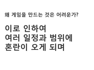 왜 게임을 만드는 것은 어려운가?

이로 인하여
여러 일정과 범위에
혼란이 오게 되며
 