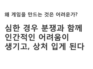 왜 게임을 만드는 것은 어려운가?

심한 경우 분쟁과 함께
인갂적인 어려움이
생기고, 상처 입게 된다
 