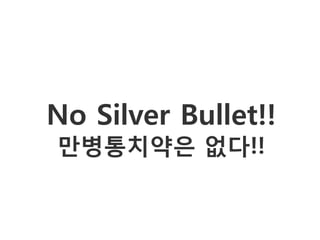 No Silver Bullet!!
만병통치약은 없다!!
 