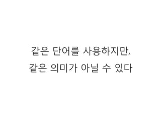 같은 단어를 사용하지만,
같은 의미가 아닐 수 있다
 