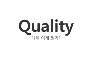Quality
 대체 이게 뭔가?
 