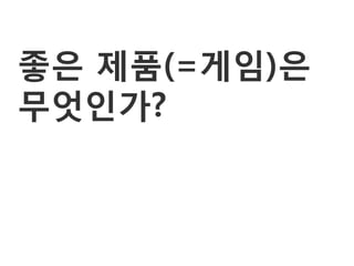 좋은 제품(=게임)은
무엇인가?
 