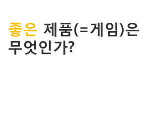 좋은 제품(=게임)은
무엇인가?
 