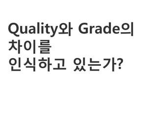 Quality와 Grade의
차이를
인식하고 있는가?
 