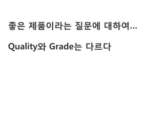 좋은 제품이라는 질문에 대하여…

Quality와 Grade는 다르다
 