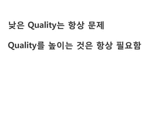 낮은 Quality는 항상 문제

Quality를 높이는 것은 항상 필요함
 