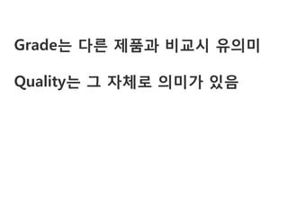 Grade는 다른 제품과 비교시 유의미

Quality는 그 자체로 의미가 있음
 