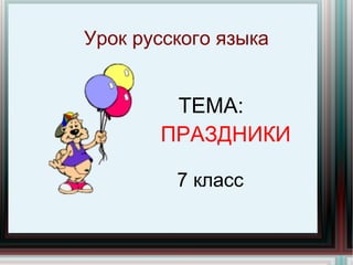 Урок русского языка ТЕМА: ПРАЗДНИКИ 7 класс 