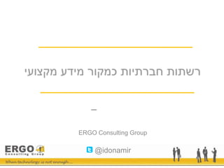 רשתות חברתיות כמקור מידע מקצועי עידו נמיר –  ראש תחום ניהול ידע/שותף ERGO Consulting Group @idonamir 