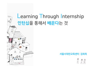 Learning Through Internship
인턴십을 통해서 배운다는 것




                 서울시대안교육센터 김희옥
 