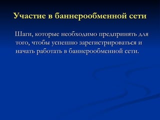 Участие в баннерообменной сети Шаги, которые необходимо предпринять для того, чтобы успешно зарегистрироваться и начать работать в баннерообменной сети. 