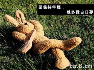 要保持年輕， 就多做白日夢 ~ 