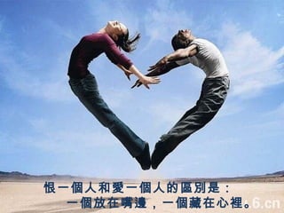 恨一個人和愛一個人的區別是：   一個放在嘴邊，一個藏在心裡。 