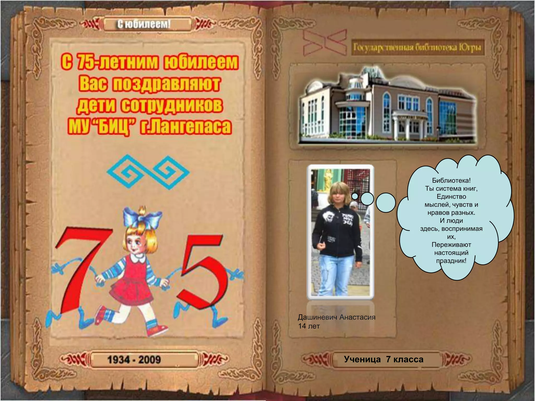 Библиотека! Ты система книг, Единство мыслей, чувств и нравов разных.И люди здесь, воспринимая их,Переживают настоящий праздник!Дашиневич Анастасия14 летУченица  7 класса