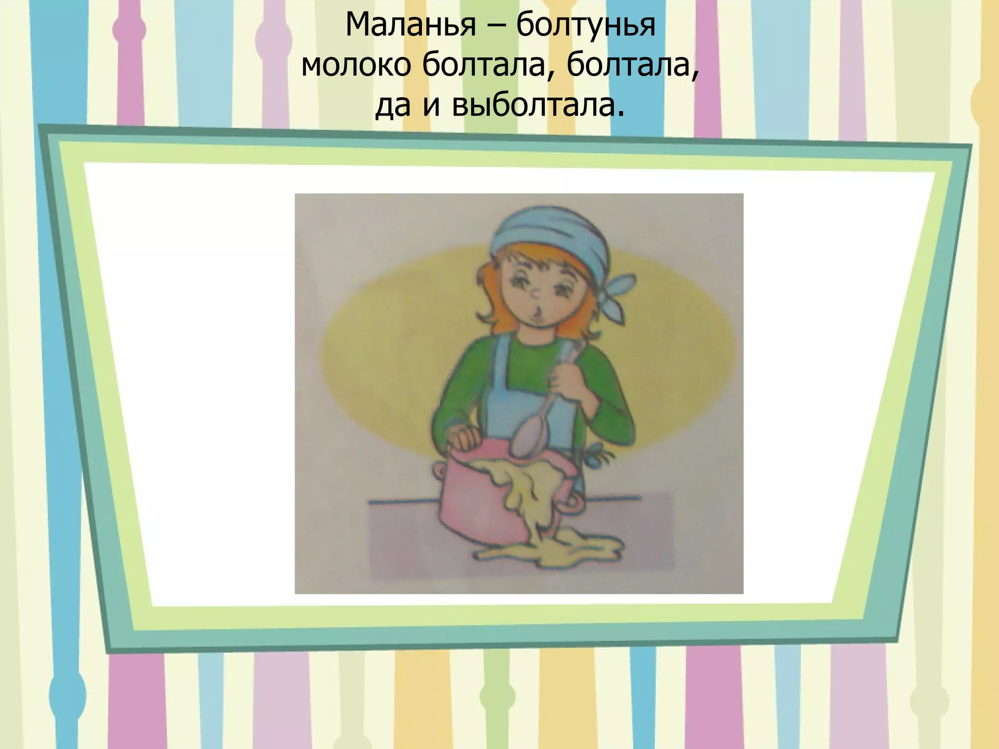 Маланья – болтунья молоко болтала, болтала, да и выболтала. 