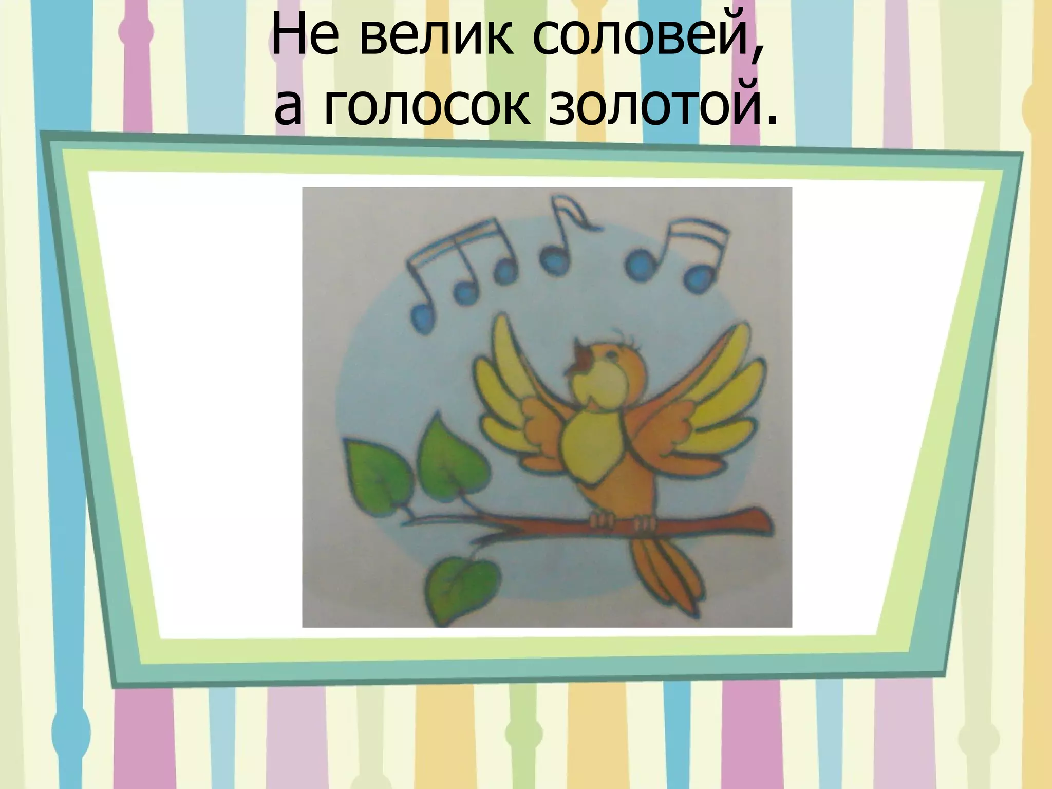 Не велик соловей,  а голосок золотой. 