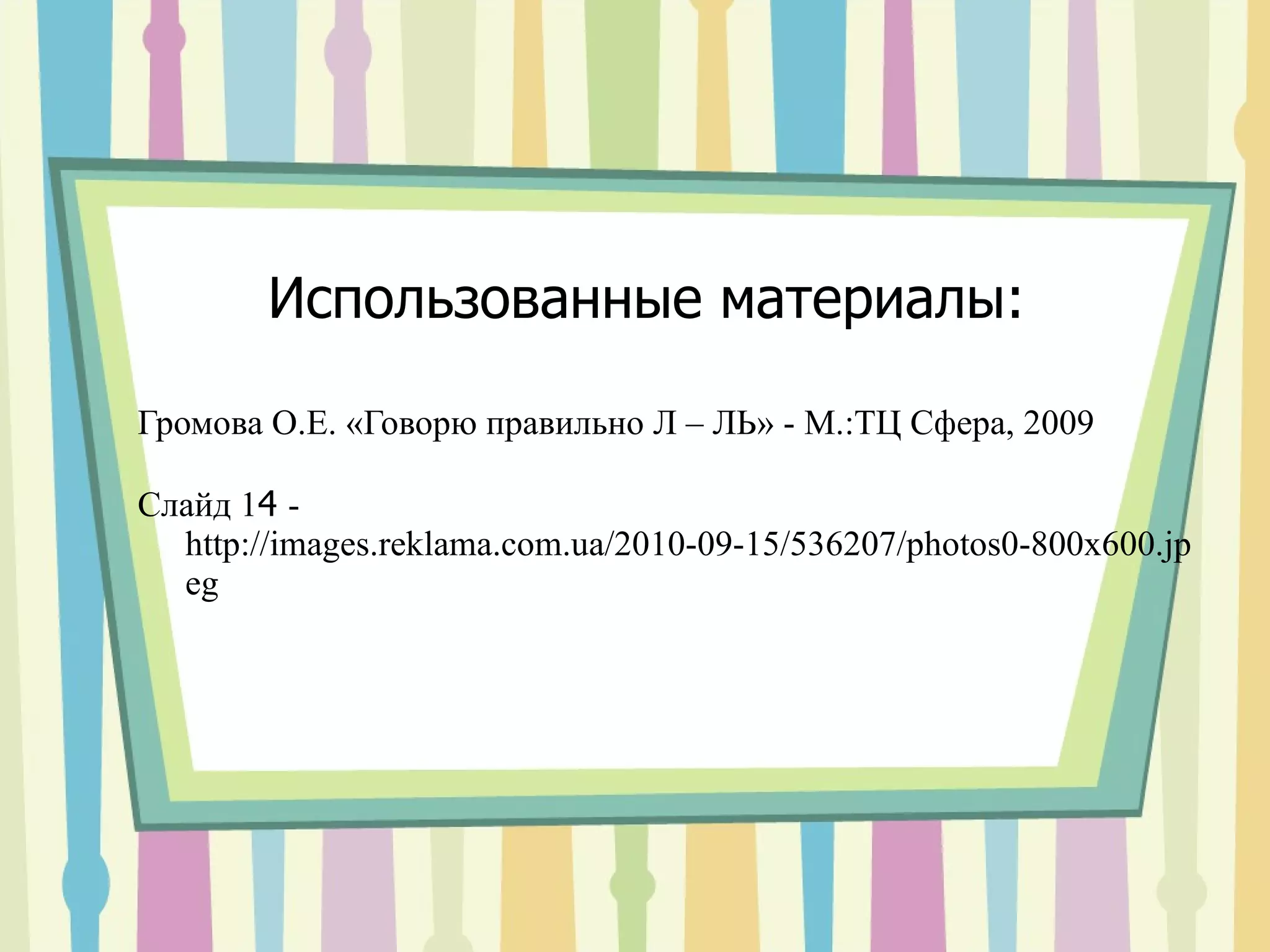 Использованные материалы: Громова О.Е. «Говорю правильно Л – ЛЬ» - М.:ТЦ Сфера, 2009 Слайд 1 4  - http://images.reklama.com.ua/2010-09-15/536207/photos0-800x600.jpeg 
