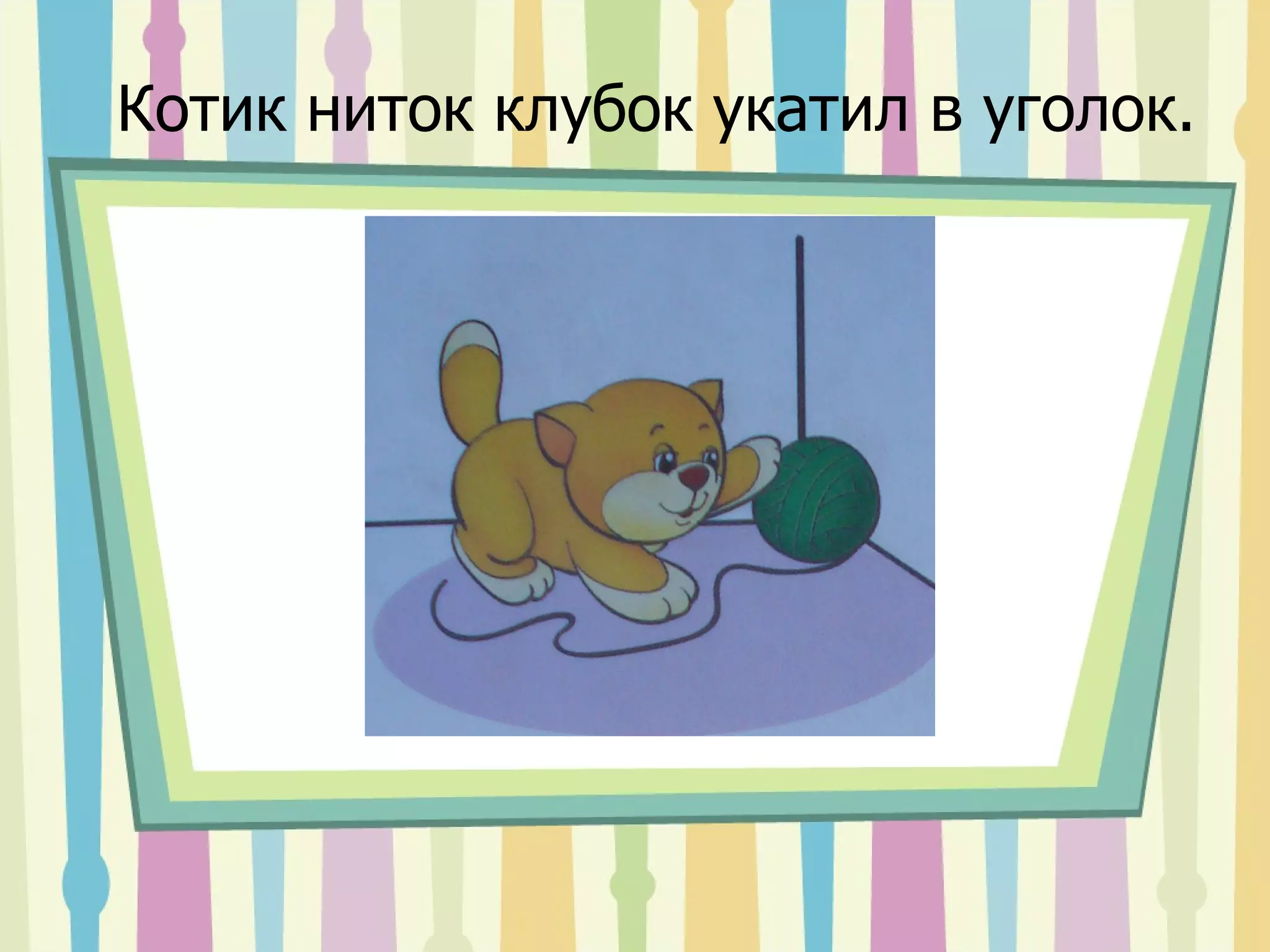 Котик ниток клубок укатил в уголок. 