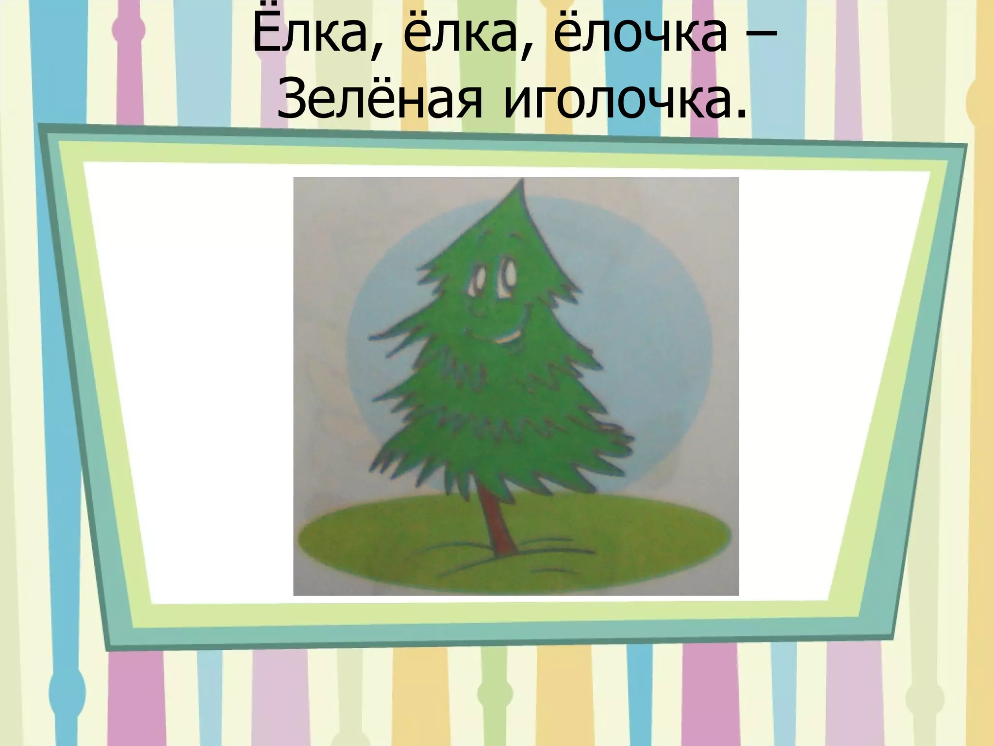 Ёлка, ёлка, ёлочка – Зелёная иголочка. 