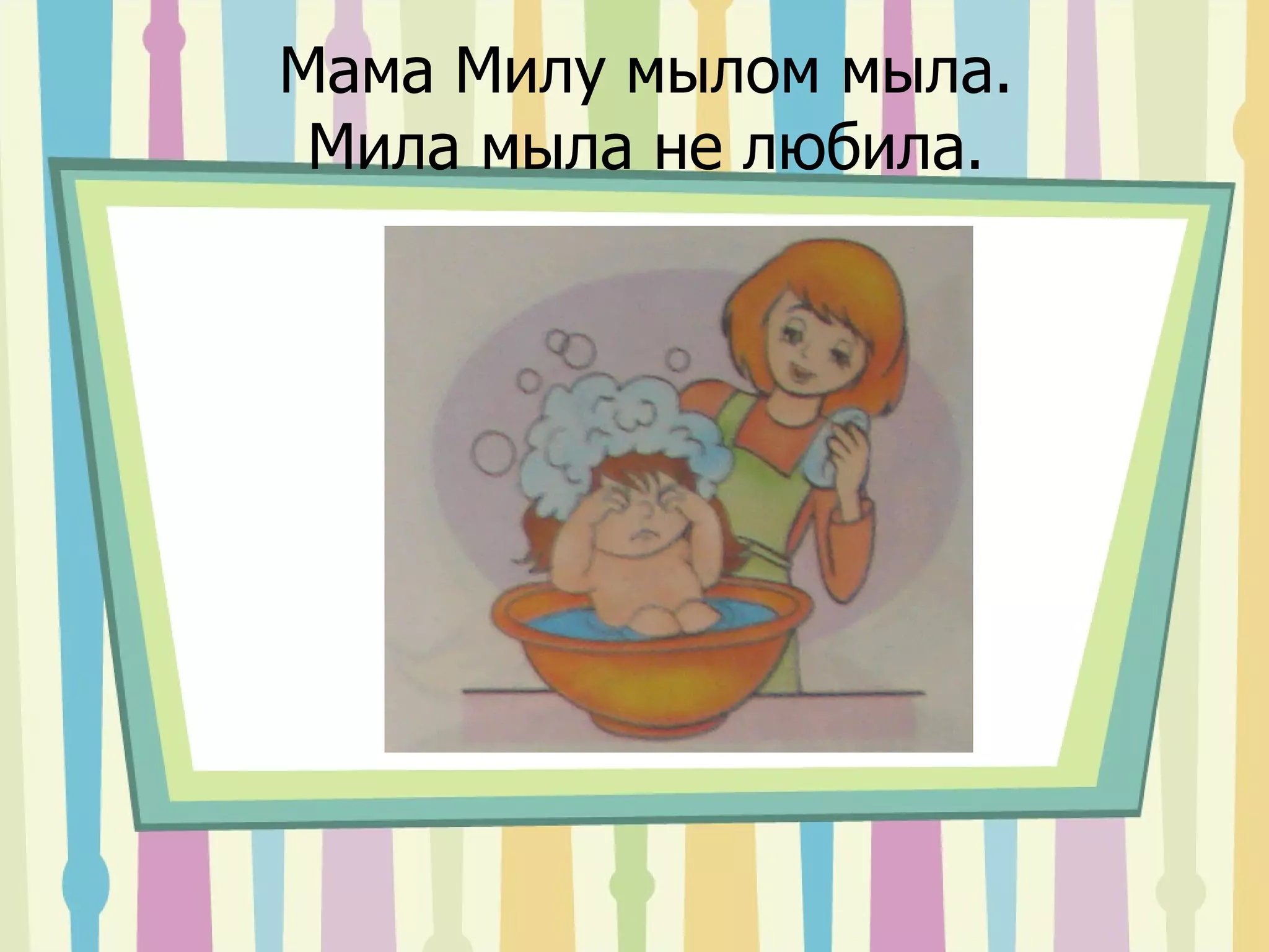 Мама Милу мылом мыла. Мила мыла не любила. 