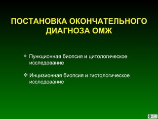 ПОСТАНОВКА ОКОНЧАТЕЛЬНОГО ДИАГНОЗА ОМЖ Пункционная биопсия и цитологическое  исследование Инцизионная биопсия и гистологическое исследование 