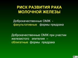 Доброкачественные ОМЖ  -  факультативные  формы предрака Доброкачественные ОМЖ при участии железистого  эпителия  –  облигатные  формы  предрака РИСК РАЗВИТИЯ РАКА МОЛОЧНОЙ ЖЕЛЕЗЫ 
