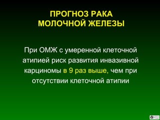 При ОМЖ с умеренной клеточной атипией риск   развития инвазивной карциномы  в 9 раз выше,  чем при отсутствии клеточной атипии ПРОГНОЗ РАКА МОЛОЧНОЙ ЖЕЛЕЗЫ 