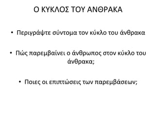 Ο ΚΥΚΛΟΣ ΤΟΥ ΑΝΘΡΑΚΑ Περιγράψτε σύντομα τον κύκλο του άνθρακα Πώς παρεμβαίνει ο άνθρωπος στον κύκλο του άνθρακα; Ποιες οι επιπτώσεις των παρεμβάσεων; 