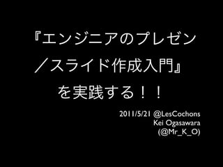 2011/5/21 @LesCochons
          Kei Ogasawara
           (@Mr_K_O)
 