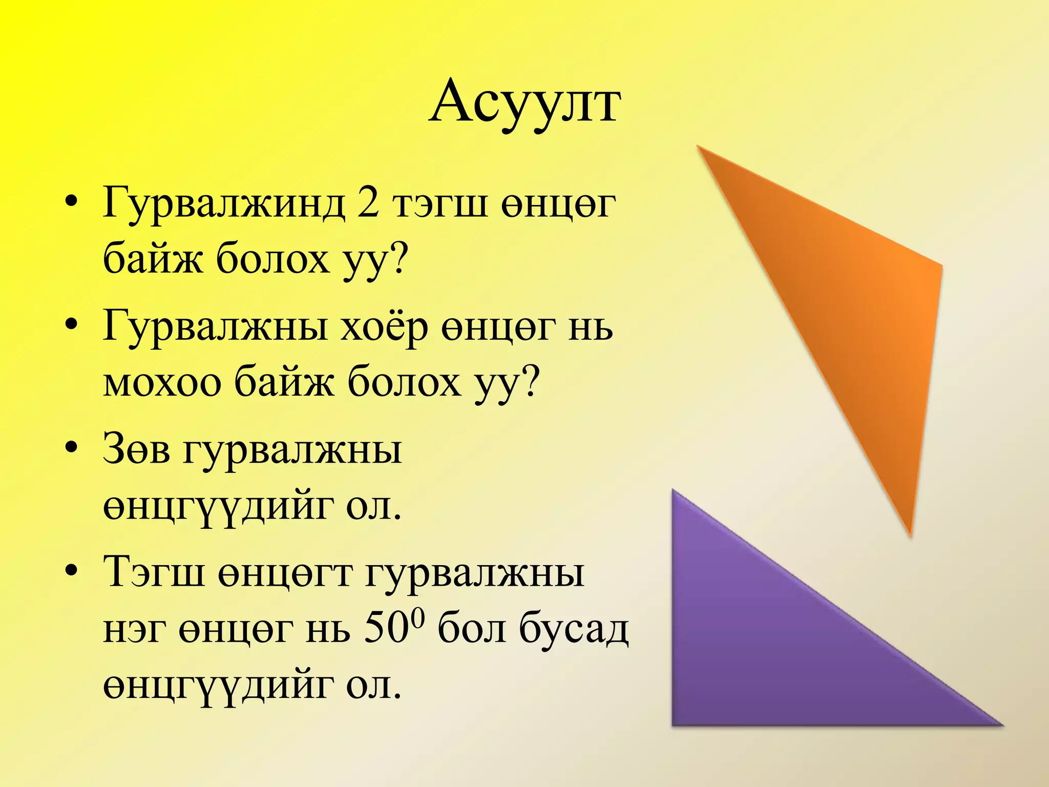 Гурвалжны ангилал/талаар нь/Зөв гурвалжны бүх тал нь тэнцүүАдил хажуут гурвалжны хоёр тал нь тэнцүүЭлдэв талт гурвалжны бүх талууд нь өөр.Зөв гурвалжинАдил хажуутЭлдэв талт 