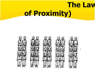 กฎแห่งความใกล้ชิด (The Law of Proximity)“ สิ่งเร้าใดๆ ที่อยู่ใกล้ชิดกัน มนุษย์มีแนวโน้มที่จะรับรู้ สิ่งต่างๆ ที่อยู่ใกล้ชิดกันเป็นพวกเดียวกัน หมวดหมู่เดียวกัน ”