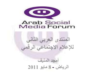 المنتدى العربي الثاني للإعلام الاجتماعي الرقميأمجد المنيفالرياض - 8 مايو 2011 أمجد المنيف 