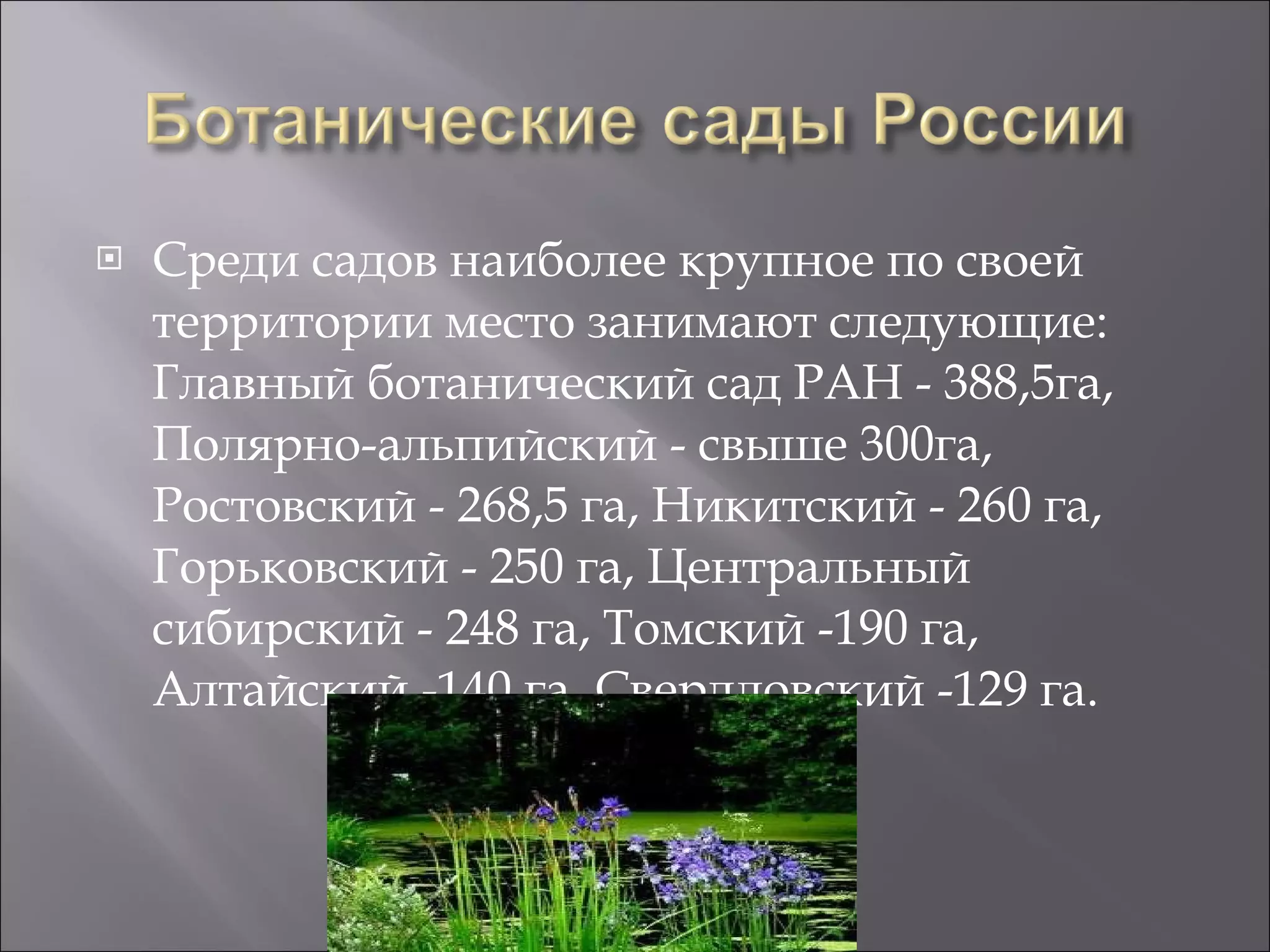 Среди садов наиболее крупное по своей территории место занимают следующие: Главный ботанический сад РАН - 388,5га, Полярно-альпийский - свыше 300га, Ростовский - 268,5 га, Никитский - 260 га, Горьковский - 250 га, Центральный сибирский - 248 га, Томский -190 га, Алтайский -140 га, Свердловский -129 га.  