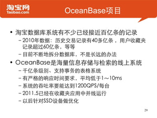 OceanBase项目

• 淘宝数据库系统有不少已经接近百亿条的记录
 –2010年数据：历史交易记录有40多亿条 ，用户收藏夹
  记录超过60亿条，等等
 –目前不断地拆分数据库，不是长远的办法
• OceanBase是海量信息存储与检索...
