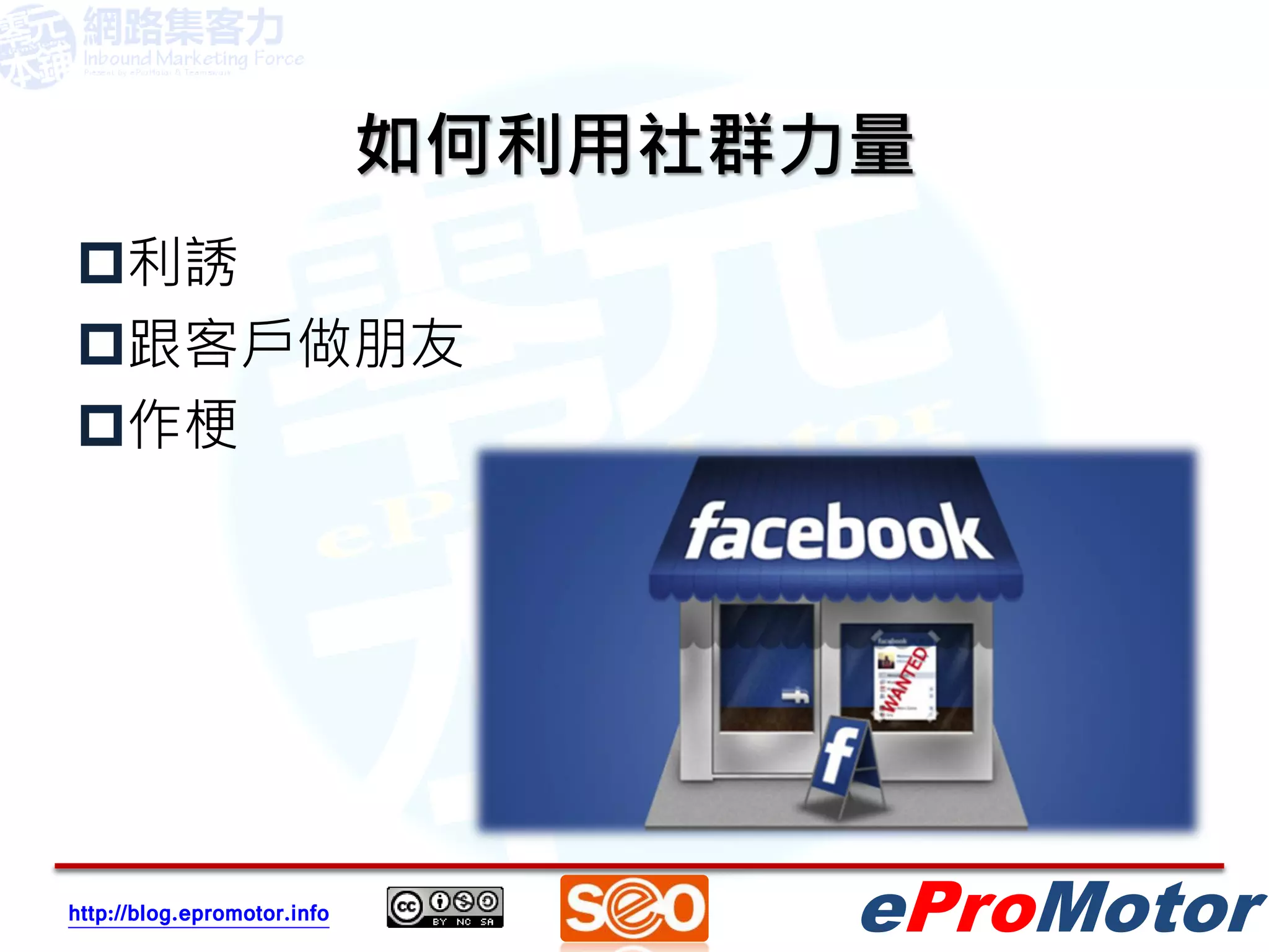 如何利用社群力量
利誘
跟客戶做朋友
作梗




http://blog.epromotor.info          eProMotor
 