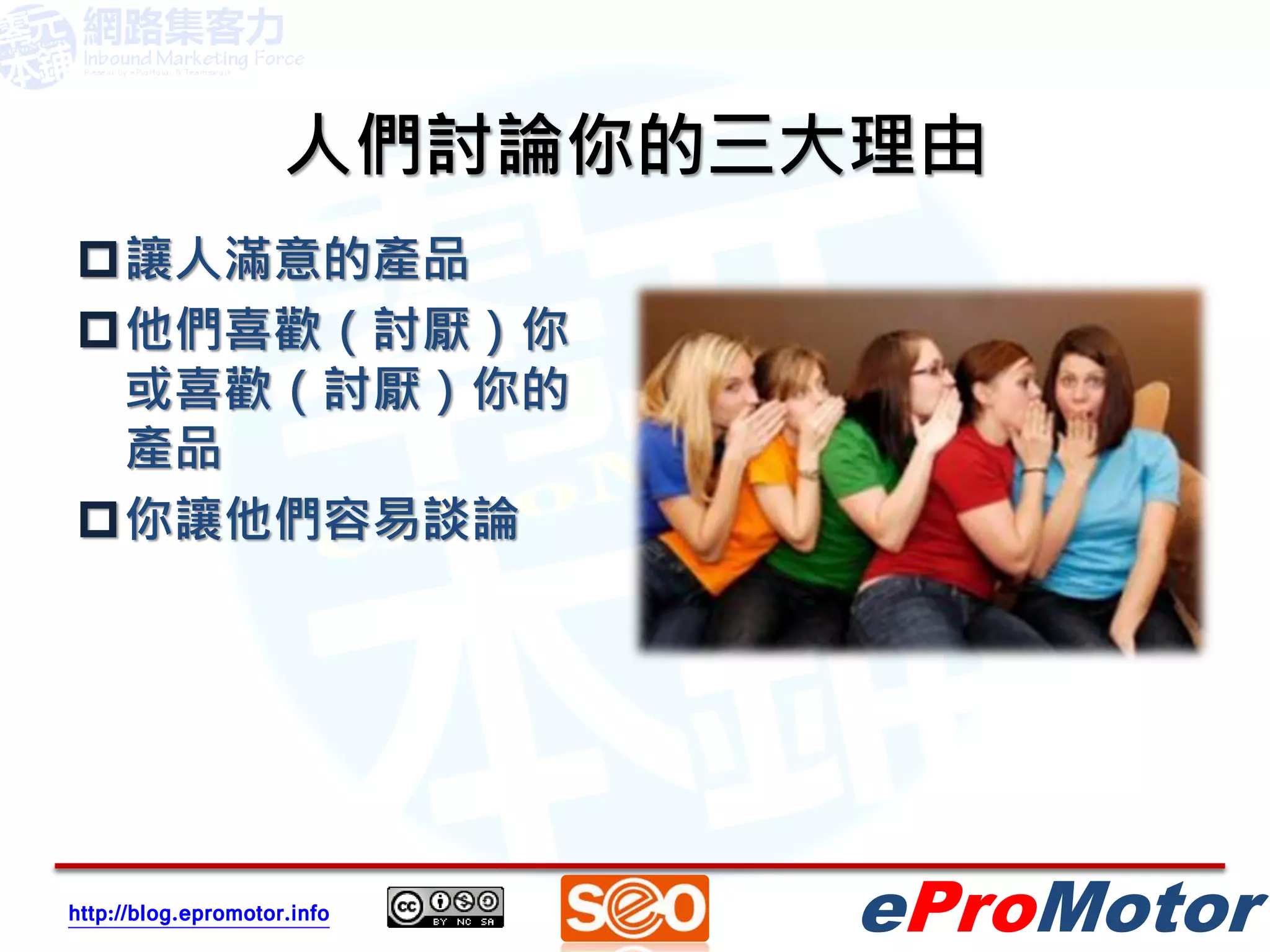 人們討論你的三大理由
讓人滿意的產品
他們喜歡（討厭）你
 或喜歡（討厭）你的
 產品
你讓他們容易談論




http://blog.epromotor.info   eProMotor
 