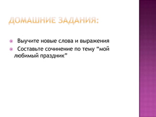 Домашние задания:  Выучите новые слова и выражения   Составьте сочинение по тему “мой любимый праздник”