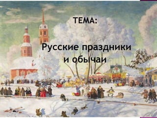          Тема:  Русские праздники  и обычаи 